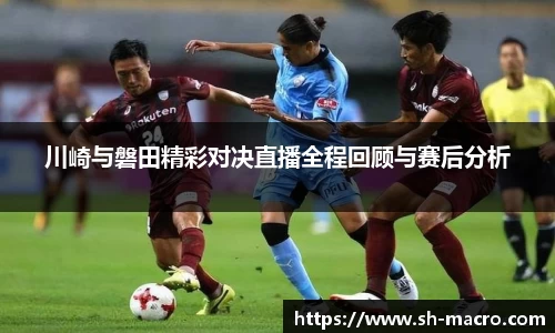 川崎与磐田精彩对决直播全程回顾与赛后分析
