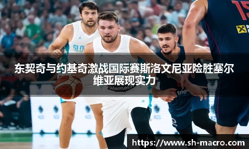东契奇与约基奇激战国际赛斯洛文尼亚险胜塞尔维亚展现实力