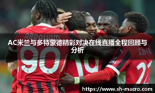 AC米兰与多特蒙德精彩对决在线直播全程回顾与分析