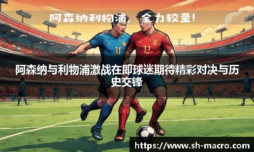 阿森纳与利物浦激战在即球迷期待精彩对决与历史交锋