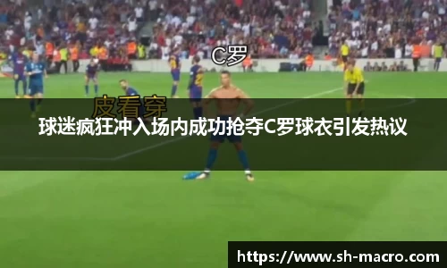 球迷疯狂冲入场内成功抢夺C罗球衣引发热议